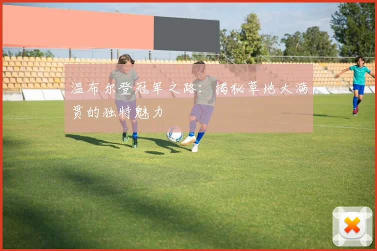 温布尔登冠军之路：揭秘草地大满贯的独特魅力