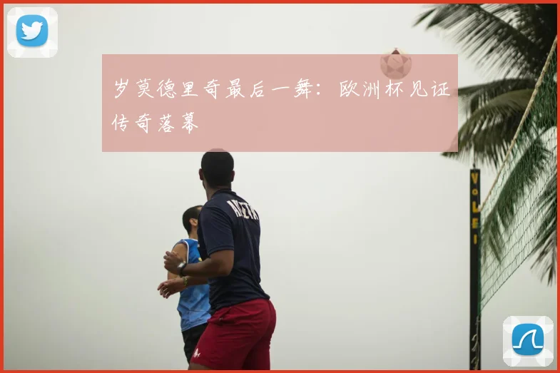 岁莫德里奇最后一舞：欧洲杯见证传奇落幕