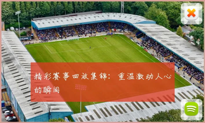精彩赛事回放集锦：重温激动人心的瞬间