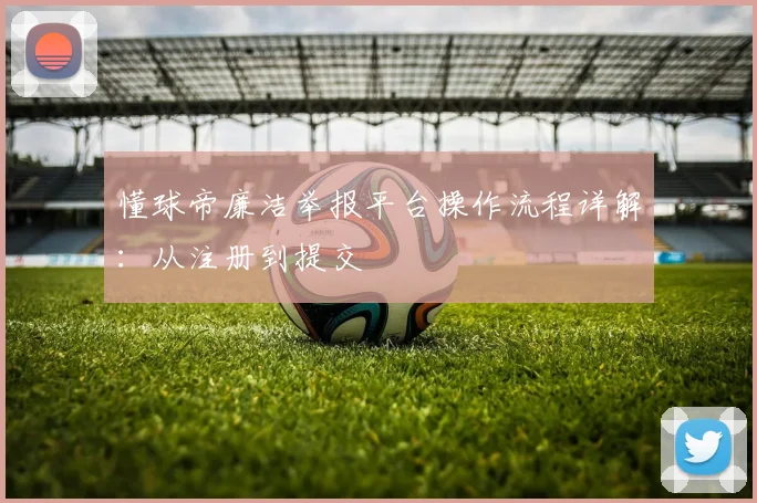 懂球帝廉洁举报平台操作流程详解：从注册到提交