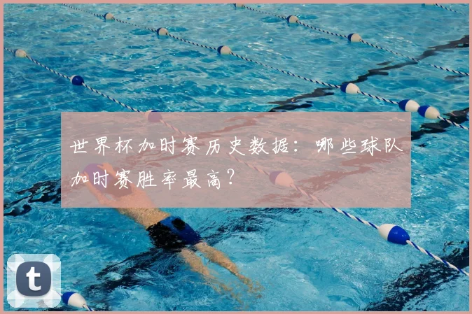 世界杯加时赛历史数据:哪些球队加时赛胜率最高?