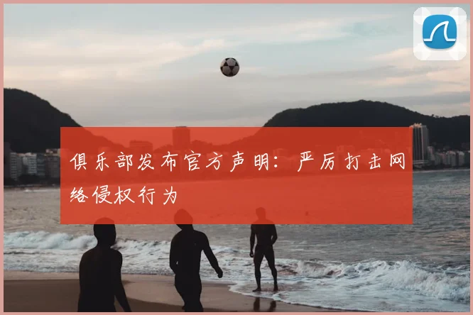 俱乐部发布官方声明：严厉打击网络侵权行为