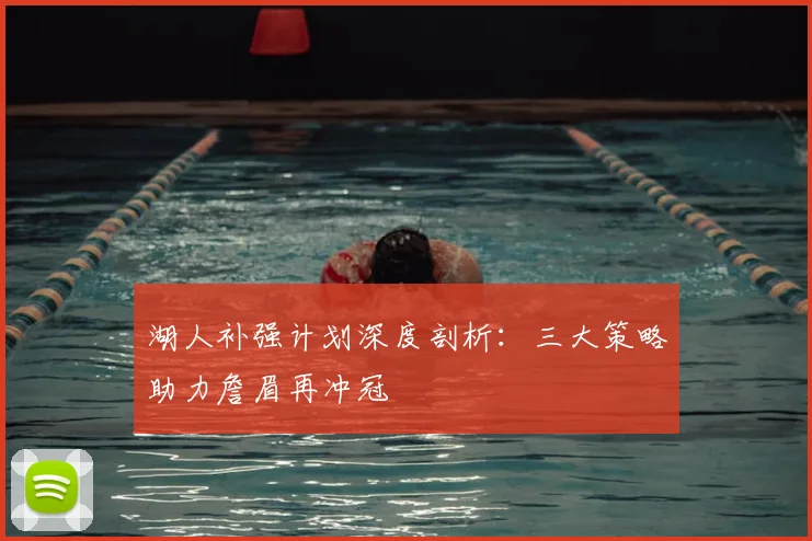 湖人补强计划深度剖析：三大策略助力詹眉再冲冠