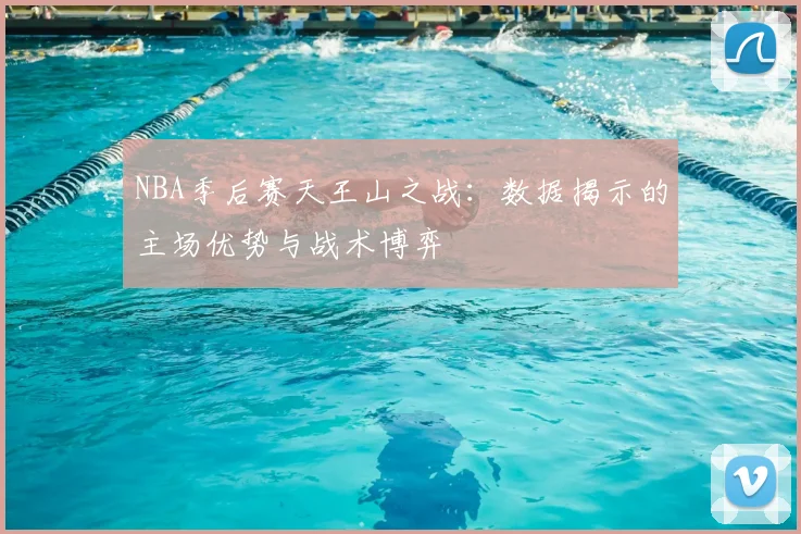 NBA季后赛天王山之战：数据揭示的主场优势与战术博弈