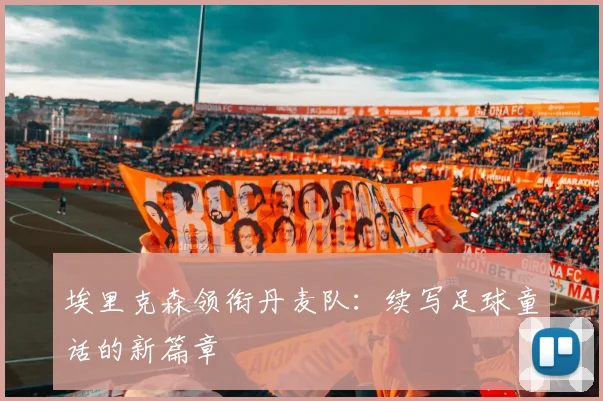 埃里克森领衔丹麦队:续写足球童话的新篇章