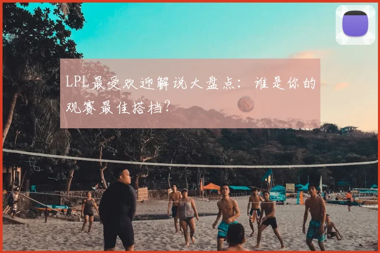 LPL最受欢迎解说大盘点：谁是你的观赛最佳搭档？