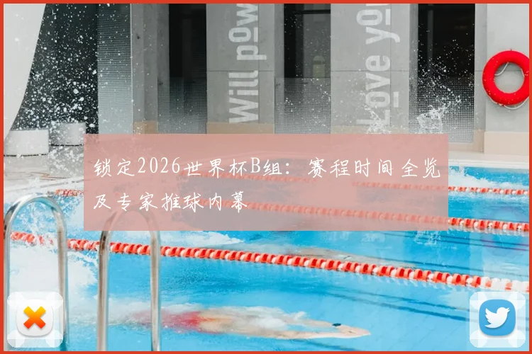 锁定2026世界杯B组：赛程时间全览及专家推球内幕