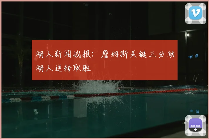 湖人新闻战报：詹姆斯关键三分助湖人逆转取胜