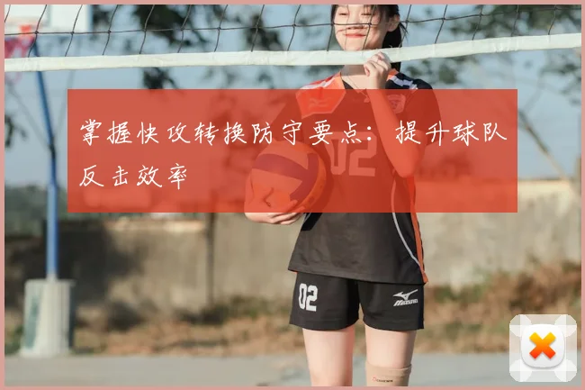 掌握快攻转换防守要点：提升球队反击效率