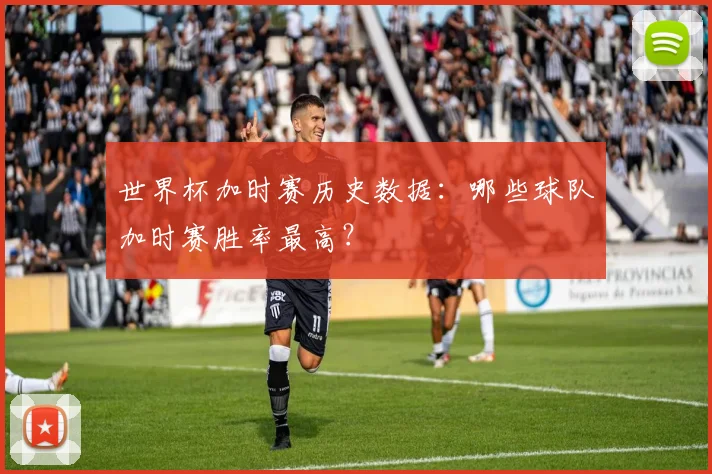 世界杯加时赛历史数据：哪些球队加时赛胜率最高？