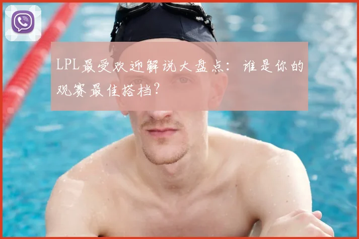 LPL最受欢迎解说大盘点：谁是你的观赛最佳搭档？