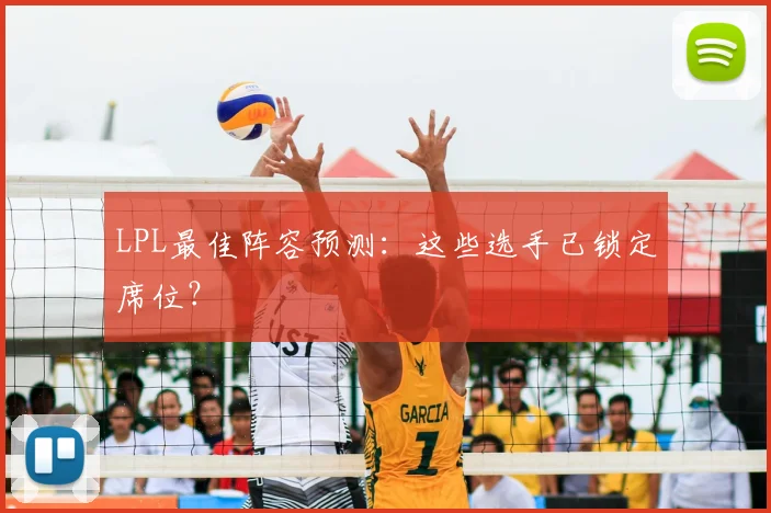 LPL最佳阵容预测：这些选手已锁定席位？