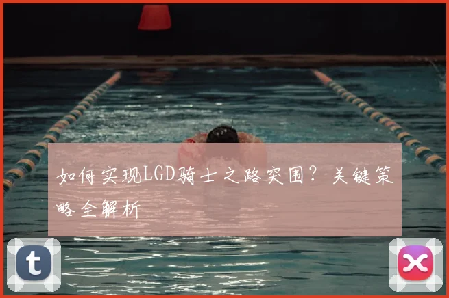 如何实现LGD骑士之路突围？关键策略全解析