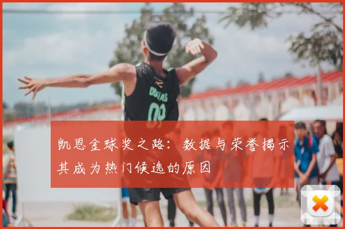 凯恩金球奖之路：数据与荣誉揭示其成为热门候选的原因