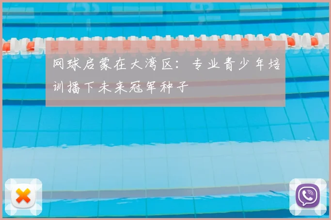 网球启蒙在大湾区：专业青少年培训播下未来冠军种子