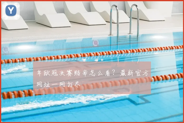 年欧冠决赛赔率怎么看？最新官方网址一网打尽