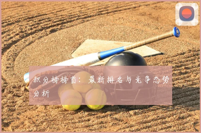 积分榜榜首：最新排名与竞争态势分析